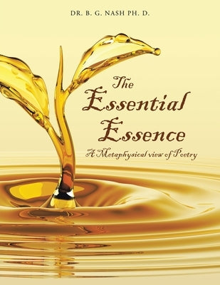 The Essential Essence: A Metaphysical view of Poetry by Nash Ph. D., B. G.