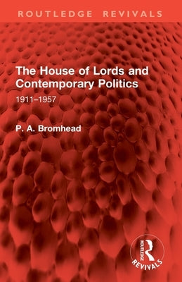 The House of Lords and Contemporary Politics: 1911-1957 by Bromhead, P. A.
