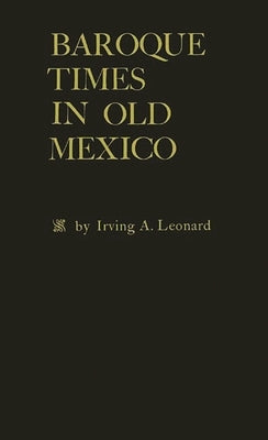 Baroque Times in Old Mexico: Seventeenth-Century Persons, Places and Practices by Leonard, Irving Albert