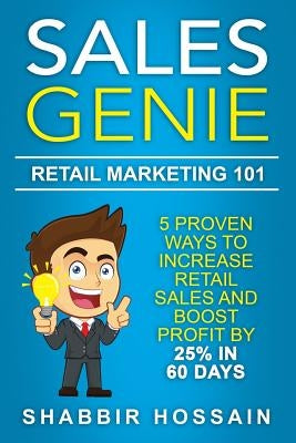 Sales Genie Retail Marketing 101: 5 Proven Ways To Increase Retail Sales And Boost Profit By 25% In 60 Days by Hossain, Shabbir