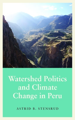 Watershed Politics and Climate Change in Peru by Stensrud, Astrid B.