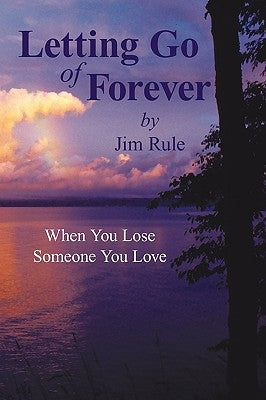 Letting Go of Forever: When You Lose Someone You Love by Jim Rule, Rule