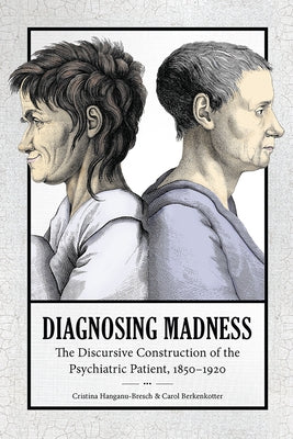 Diagnosing Madness: The Discursive Construction of the Psychiatric Patient, 1850-1920 by Hanganu-Bresch, Christina