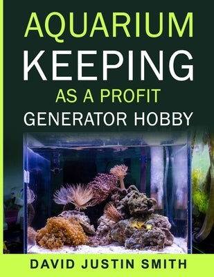 Aquarium keeping as a Profit Generator Hobby by Justin Smith, David