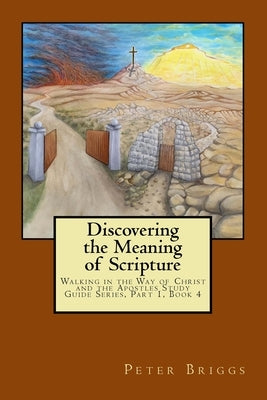 Discovering the Meaning of Scripture: Walking in the Way of Christ and the Apostles Study Guide Series, Part 1, Book 4 by Briggs, Peter