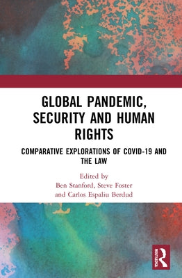 Global Pandemic, Security and Human Rights: Comparative Explorations of Covid-19 and the Law by Stanford, Ben