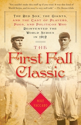 The First Fall Classic: The Red Sox, the Giants, and the Cast of Players, Pugs, and Politicos Who Reinvented the World Series in 1912 by Vaccaro, Mike