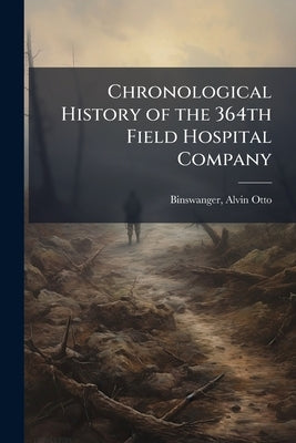 Chronological History of the 364th Field Hospital Company by Binswanger, Alvin Otto] 1895- [From Old