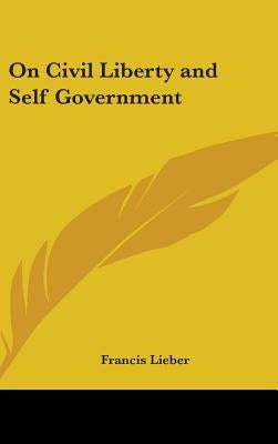 On Civil Liberty and Self Government by Lieber, Francis