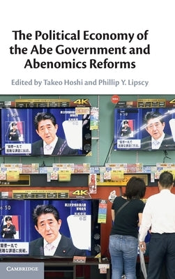 The Political Economy of the Abe Government and Abenomics Reforms by Hoshi, Takeo