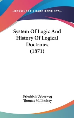 System Of Logic And History Of Logical Doctrines (1871) by Ueberweg, Friedrich