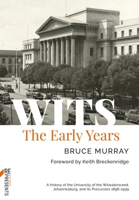 Wits: The Early Years: A History of the University of the Witwatersrand, Johannesburg, and Its Precursors 1896-1939 by Murray, Bruce