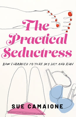The Practical Seductress: How I Learned to Take My Hat and Run by Sue, Camaione