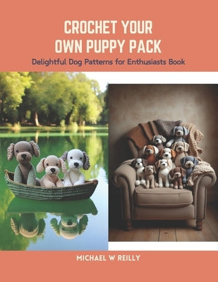 Crochet Your Own Puppy Pack: Delightful Dog Patterns for Enthusiasts Book by Reilly, Michael W.