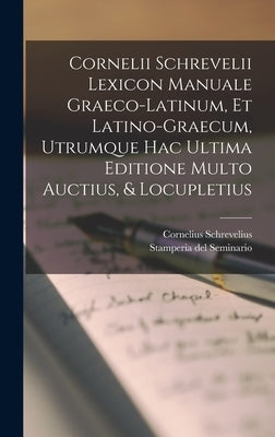 Cornelii Schrevelii Lexicon Manuale Graeco-latinum, Et Latino-graecum, Utrumque Hac Ultima Editione Multo Auctius, & Locupletius by Schrevelius, Cornelius