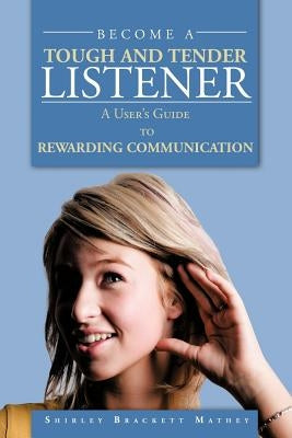 Become a Tough and Tender Listener: A User's Guide to REWARDING COMMUNICATION by Mathey, Shirley Brackett