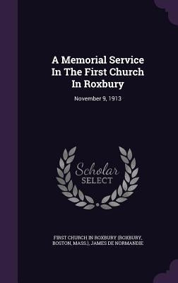 A Memorial Service In The First Church In Roxbury: November 9, 1913 by First Church in Roxbury (Roxbury