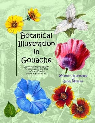 Botanical Illustration in Gouache: Easy to Follow Step by Step Demonstrations to Create Detailed Botanical Illustrations by Williams, Sandy