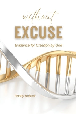 Without Excuse: Evidence for Creation by God by Bullock, Roddy