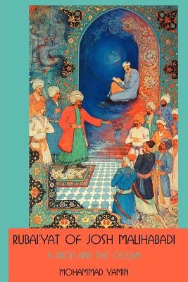 Rubai'yat of Josh Malihabadi: A Drop and the Ocean by Yamin, Mohammad