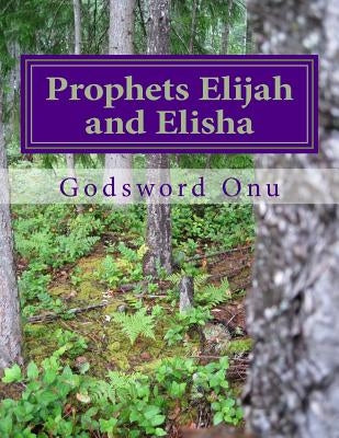 Prophets Elijah and Elisha: The Prophets of Power by Onu, Godsword Godswill