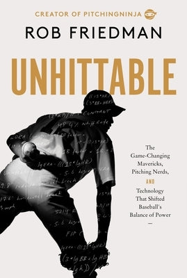 Unhittable: How Technology, Mavericks, and Innovators Engineered Baseball's New Era of Pitching Dominance by Friedman, Rob