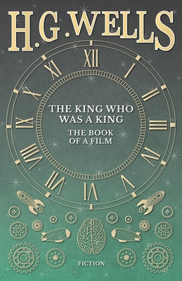 The King Who Was a King - The Book of a Film by Wells, H. G.