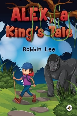 Alex, A King's Tale by Lee, Robbin