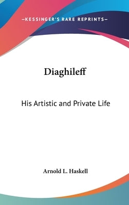 Diaghileff: His Artistic and Private Life by Haskell, Arnold L.