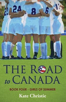 The Road to Canada: Book Four of Girls of Summer by Christie, Kate