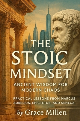 The Stoic Mindset: Ancient Wisdom for Modern Chaos by Millen, Grace