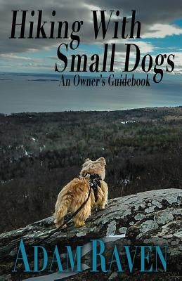 Hiking with Small Dogs: An Owner's Guidebook by Raven, Adam