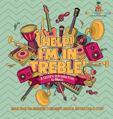 Help! I'm In Treble! A Child's Introduction to Music - Music Book for Beginners Children's Musical Instruction & Study by Baby Professor