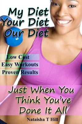 My Diet Your Diet Our Diet: Just When You Think You've Done It All by Hill, Nataisha T.