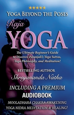 Yoga Beyond the Poses - Raja Yoga: Including A Premium Audiobook: Yoga Nidra Meditation - Mooladhara Chakra Awakening And Healing!: The Ultimate Begin by Natha, Shreyananda