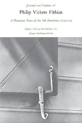 Journal and Letters of Philip Vickers Fithian, 1773-1774: A Plantation Tutor of the Old Dominion by Fithian, Philip Vickers