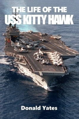The Life of the USS Kitty Hawk by Yates, Donald