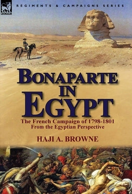 Bonaparte in Egypt: The French Campaign of 1798-1801 from the Egyptian Perspective by Browne, Haji a.