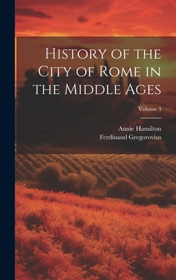 History of the City of Rome in the Middle Ages; Volume 3 by Gregorovius, Ferdinand
