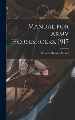 Manual for Army Horseshoers, 1917 by Mounted Service School (U S )
