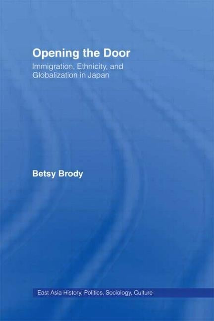 Opening the Door: Immigration, Ethnicity, and Globalization in Japan by Brody, Betsy Teresa