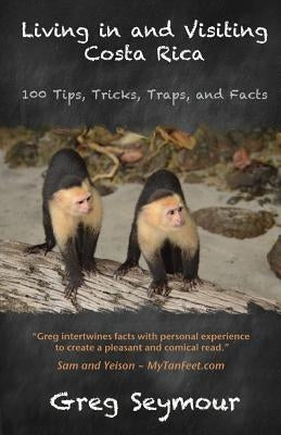 Living in and Visiting Costa Rica: 100 Tips, Tricks, Traps, and Facts by Seymour, Greg