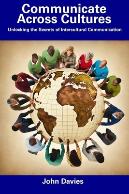 Communicate Across Cultures: Unlocking the Secrets of Intercultural Communication by Davies, John