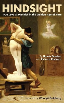 Hindsight: True Love & Mischief in the Golden Age of Porn (Hardback) by Gordon, Howie