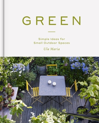 Green: Simple Ideas for Small Outdoor Spaces by Maria, Ula