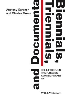 Biennials, Triennials, and Documenta: The Exhibitions That Created Contemporary Art by Gardner, Anthony