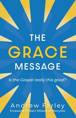 The Grace Message: Is the Gospel Really This Good? by Farley, Andrew