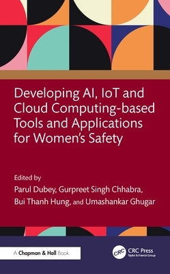 Developing AI, IoT and Cloud Computing-based Tools and Applications for Women's Safety by Dubey, Parul