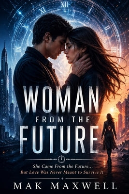 Woman from the Future: She Came From the Future... But Love Was Never Meant to Survive It by Maxwell, Mak