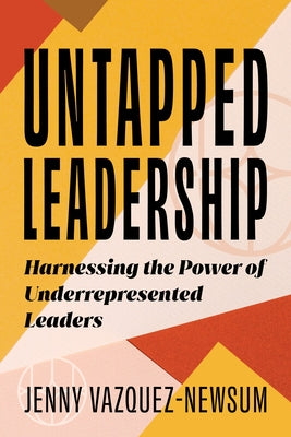 Untapped Leadership: Harnessing the Power of Underrepresented Leaders by Vazquez-Newsum, Jenny